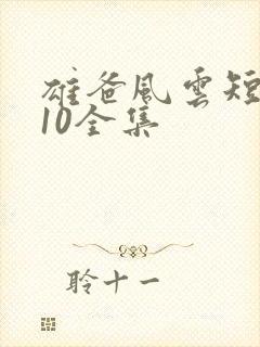 雄爸风云短剧110全集