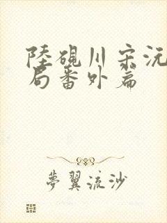 陆砚川宋沅大结局番外篇