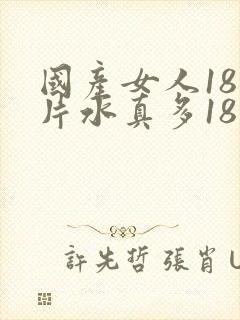 国产女人18毛片水真多18精品,,,
