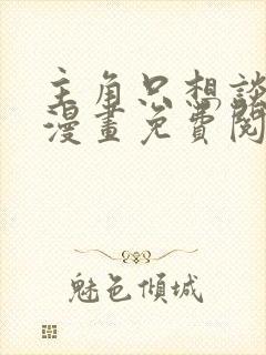 主角只想谈恋爱漫画免费阅读软件