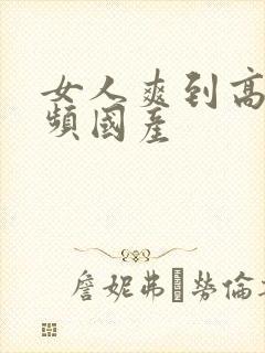 女人爽到高潮视频国产封面