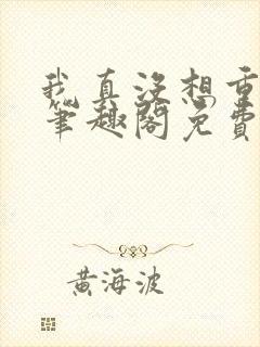 我真没想重生啊笔趣阁免费阅读