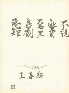 飞鸟至此不相逢短剧免费观看