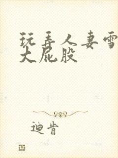 玩弄人妻雪白的大屁股