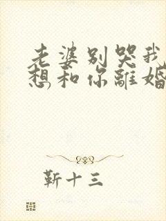 老婆别哭我真不想和你离婚在线观看