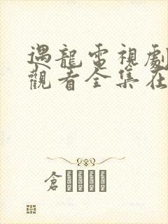 遇龙电视剧免费观看全集在线播放