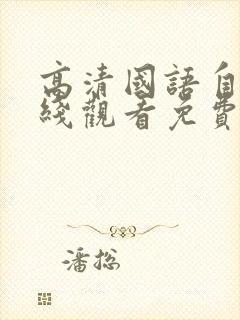 高清国语自产在线观看免费国语版在