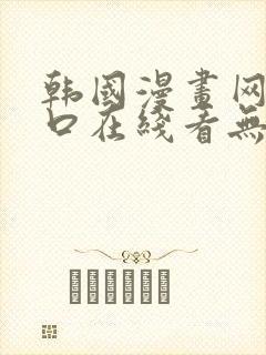 韩国漫画网站入口在线看无删减韩漫