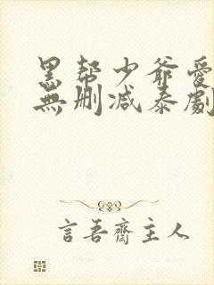 黑帮少爷爱上我无删减泰剧免费观看第六级