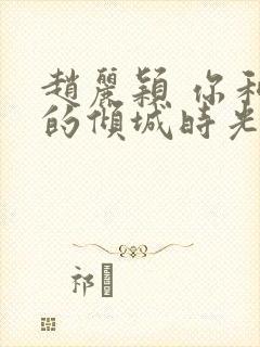 赵丽颖 你和我的倾城时光