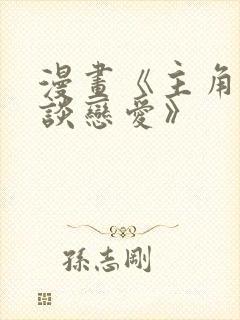 漫画《主角只想谈恋爱》