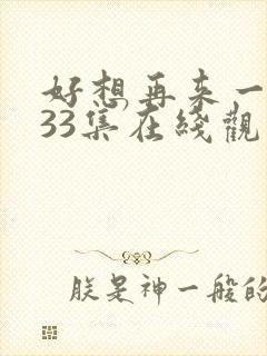 好想再来一次第33集在线观看