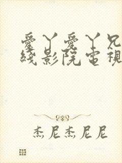 爱丫爱丫兄弟在线影院电视剧