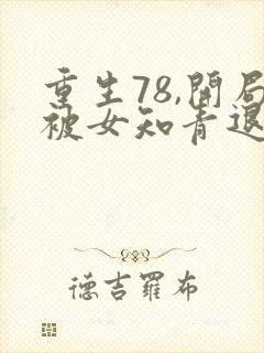 重生78,开局被女知青退婚李向南全文阅读