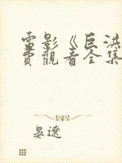 电影《巨洪》免费观看全集国语封面