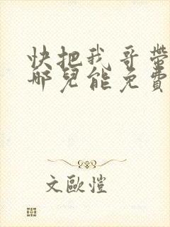 快把我哥带走在哪儿能免费观看