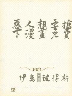 恶人想要抢救一下漫画免费漫画在线阅读