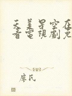 天美星空在线观看电视剧免费高清