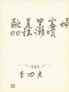 欧美黑寡妇free性潮喷