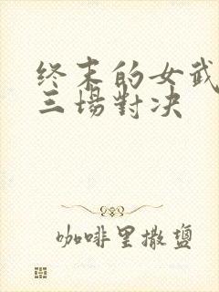 终末的女武神第三场对决