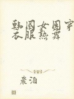 韩国女团穿最少衣服热舞