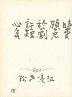 心许于顾时光不负短剧免费完整版