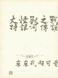 大怪兽之战 奥特银河传说 the movie