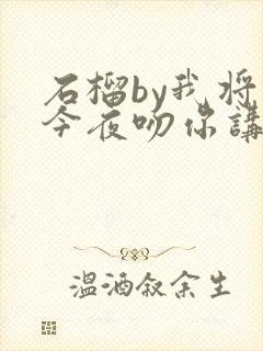 石榴by我将在今夜吻你讲什么