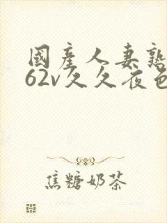 国产人妻熟女a62v久久夜色