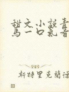 甜文小说青梅竹马一口气看完