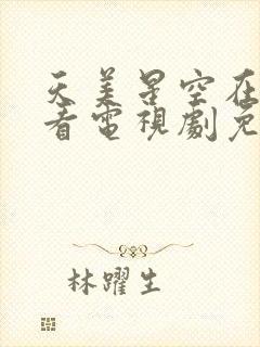 天美星空在线观看电视剧免费高清