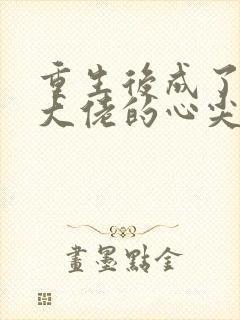 重生后成了偏执大佬的心尖宠最新免费阅读