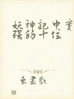 妖神记中实力最强的十位