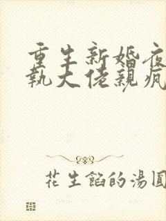 重生新婚夜被偏执大佬亲疯了全文在线阅读