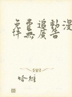 免费追动漫的软件无广告