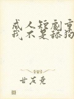 成人短剧重生之我不是舔狗