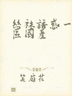 丝袜诱惑一区二区国产