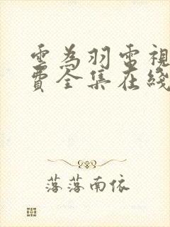 云为羽电视剧免费全集在线观看