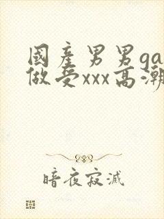 国产男男gay做受xxx高潮