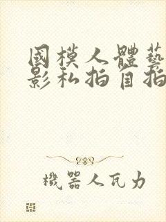 国模人体艺术摄影私拍自拍