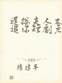 迟总夫人又在倒追你短剧免费观看