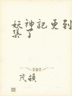 妖神记更到多少集了