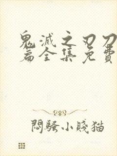 鬼灭之刃刀匠村篇全集免费看