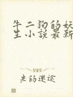 牛二狗的妖孽人生小说最新章节列表