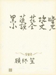 黑莲花攻略手册小说全文免费阅读笔趣阁