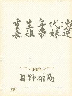 重生年代:炮灰长姐带妹逆袭txt下载