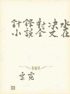 针锋对决水千丞小说全文在哪儿看