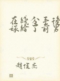 在线分手后,我嫁给了前男友的小叔小说