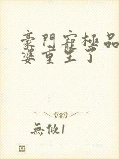 豪门宠极品恶婆婆重生了