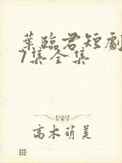 叶临君短剧107集全集